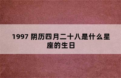 1997 阴历四月二十八是什么星座的生日